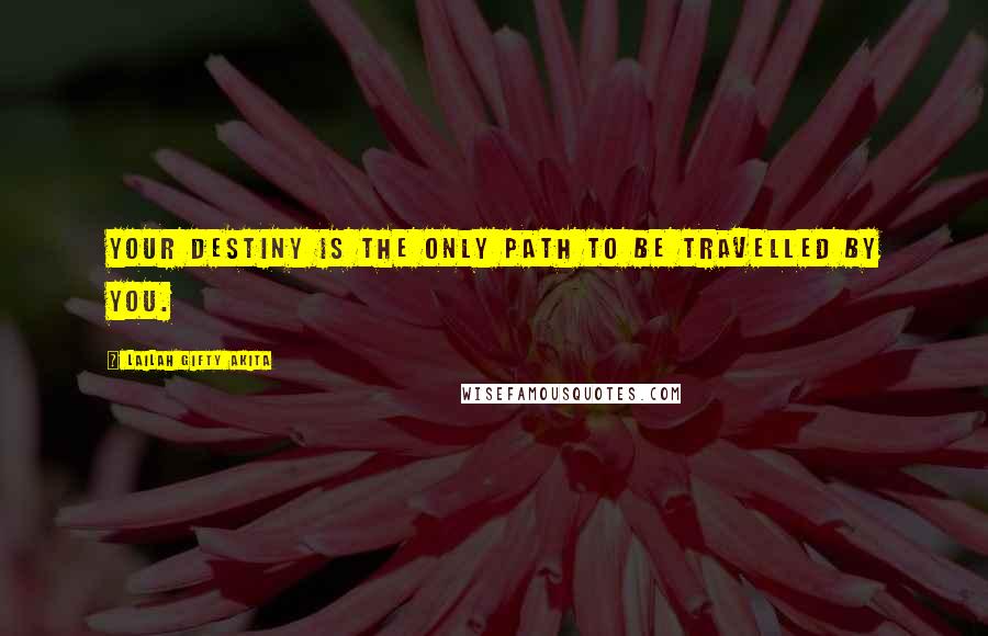 Lailah Gifty Akita Quotes: Your destiny is the only path to be travelled by you.