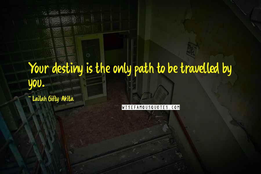 Lailah Gifty Akita Quotes: Your destiny is the only path to be travelled by you.