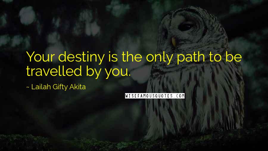 Lailah Gifty Akita Quotes: Your destiny is the only path to be travelled by you.