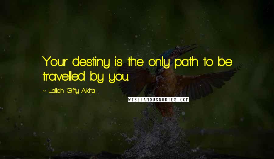 Lailah Gifty Akita Quotes: Your destiny is the only path to be travelled by you.