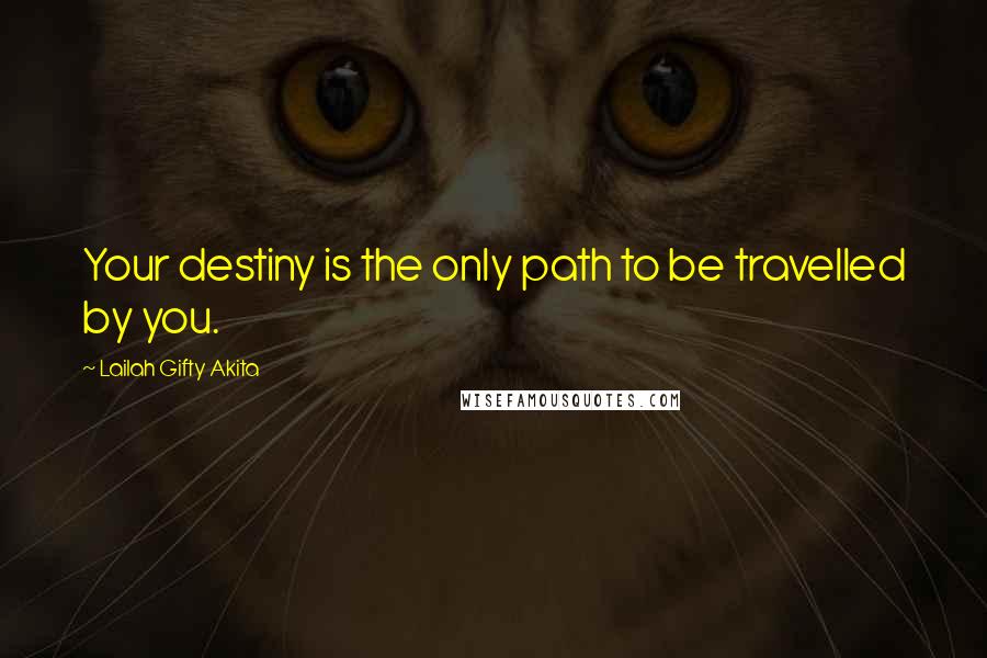 Lailah Gifty Akita Quotes: Your destiny is the only path to be travelled by you.