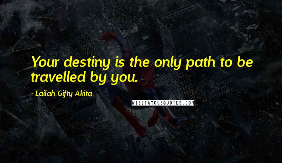 Lailah Gifty Akita Quotes: Your destiny is the only path to be travelled by you.