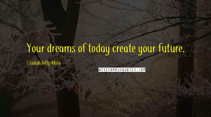 Lailah Gifty Akita Quotes: Your dreams of today create your future.
