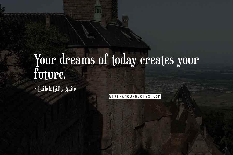 Lailah Gifty Akita Quotes: Your dreams of today creates your future.