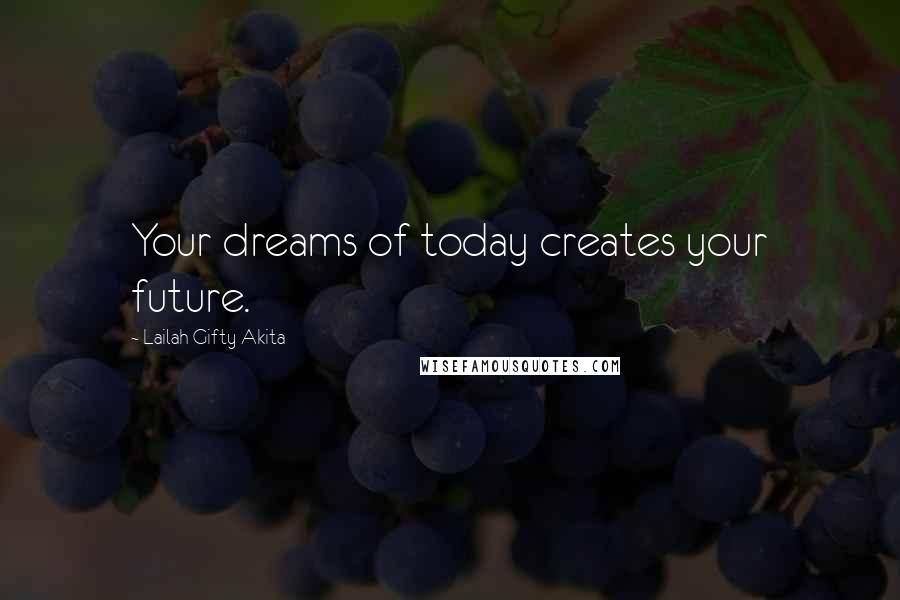 Lailah Gifty Akita Quotes: Your dreams of today creates your future.