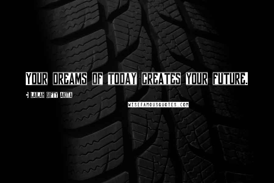 Lailah Gifty Akita Quotes: Your dreams of today creates your future.