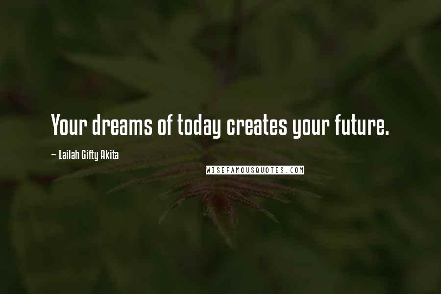 Lailah Gifty Akita Quotes: Your dreams of today creates your future.