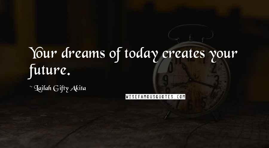 Lailah Gifty Akita Quotes: Your dreams of today creates your future.