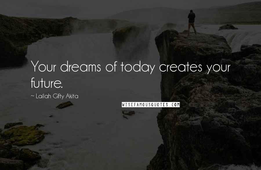 Lailah Gifty Akita Quotes: Your dreams of today creates your future.