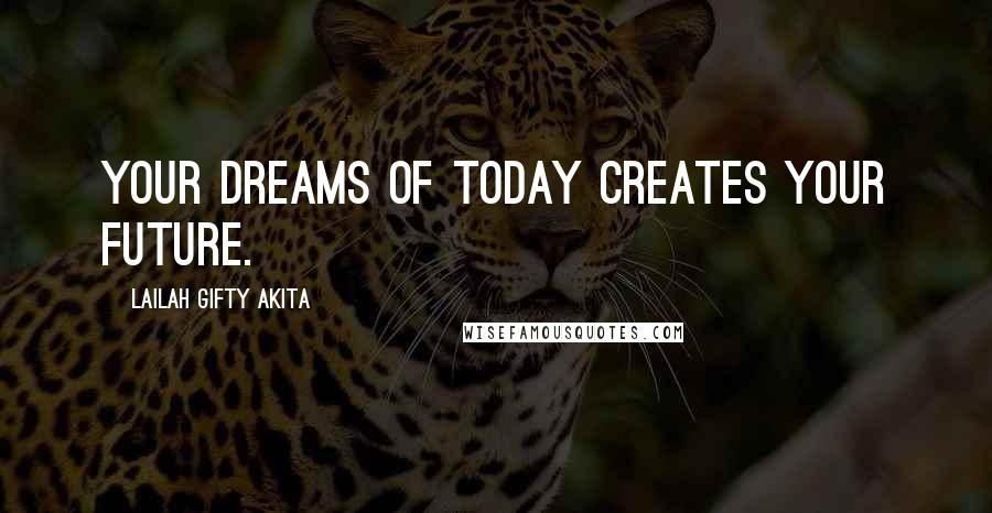 Lailah Gifty Akita Quotes: Your dreams of today creates your future.