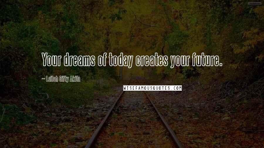 Lailah Gifty Akita Quotes: Your dreams of today creates your future.