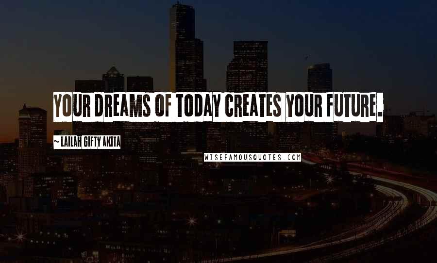 Lailah Gifty Akita Quotes: Your dreams of today creates your future.