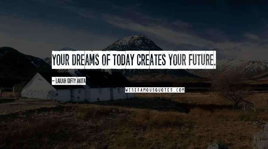 Lailah Gifty Akita Quotes: Your dreams of today creates your future.