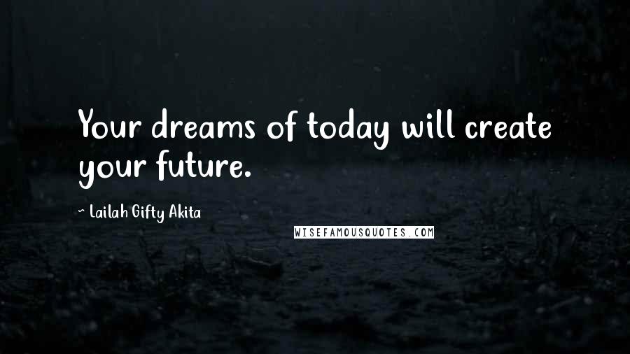 Lailah Gifty Akita Quotes: Your dreams of today will create your future.