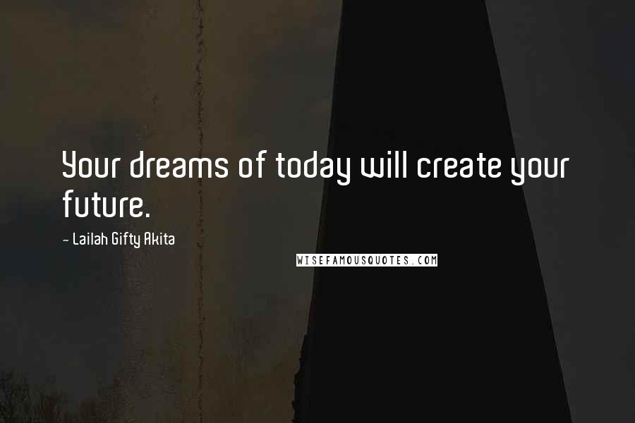 Lailah Gifty Akita Quotes: Your dreams of today will create your future.