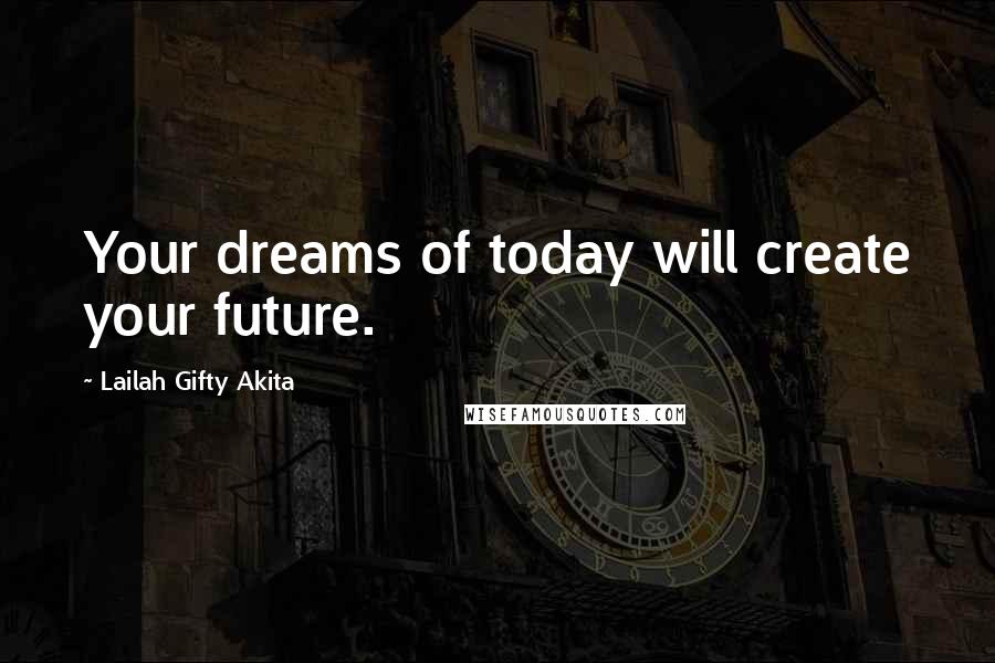 Lailah Gifty Akita Quotes: Your dreams of today will create your future.