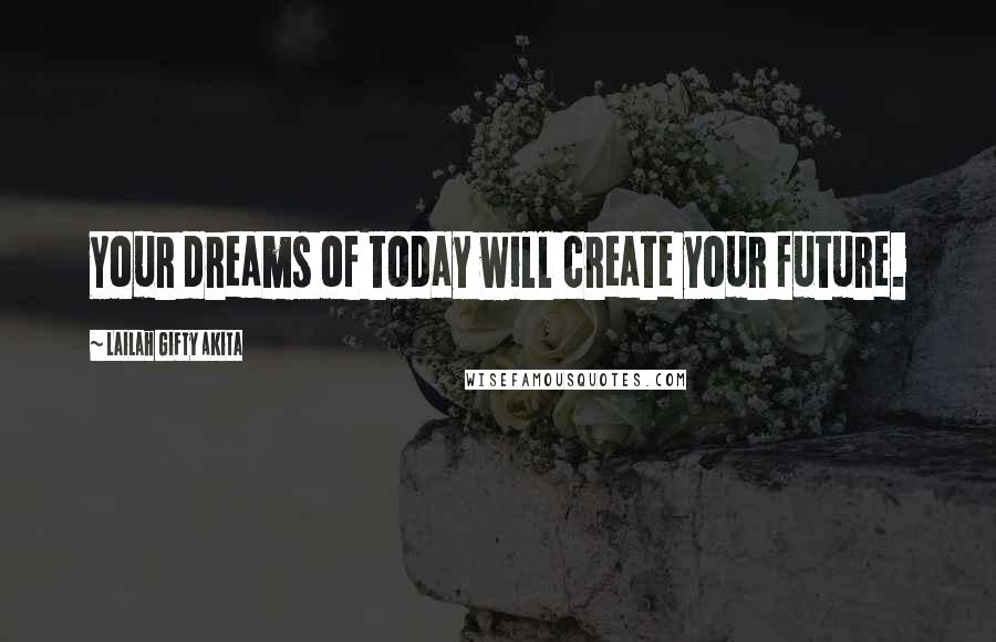 Lailah Gifty Akita Quotes: Your dreams of today will create your future.