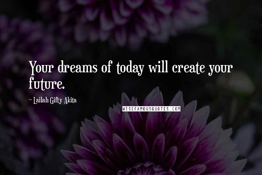Lailah Gifty Akita Quotes: Your dreams of today will create your future.