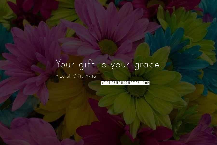 Lailah Gifty Akita Quotes: Your gift is your grace.