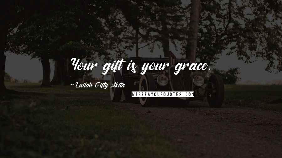 Lailah Gifty Akita Quotes: Your gift is your grace.