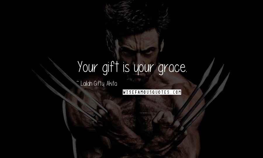 Lailah Gifty Akita Quotes: Your gift is your grace.