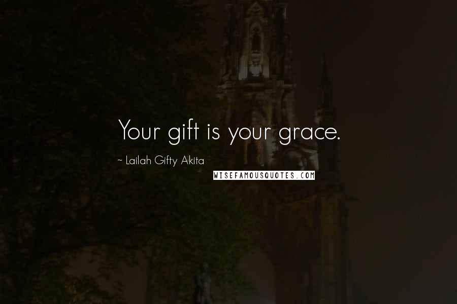 Lailah Gifty Akita Quotes: Your gift is your grace.