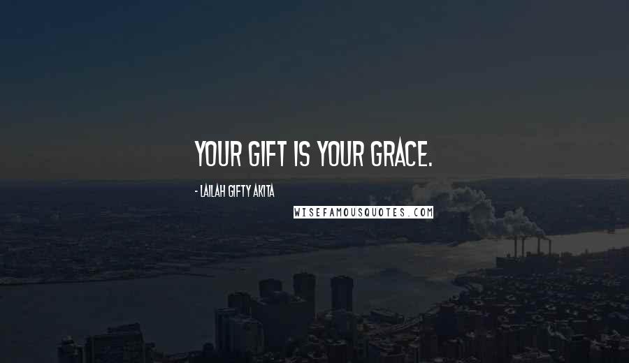 Lailah Gifty Akita Quotes: Your gift is your grace.