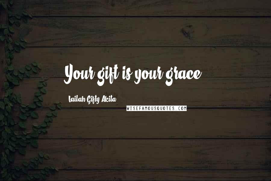 Lailah Gifty Akita Quotes: Your gift is your grace.