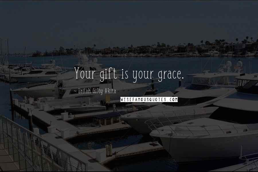 Lailah Gifty Akita Quotes: Your gift is your grace.