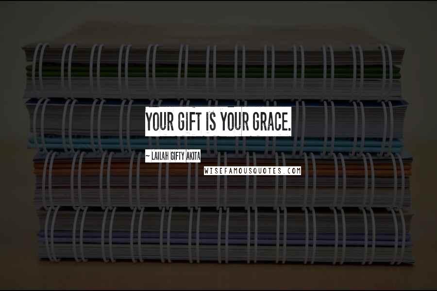 Lailah Gifty Akita Quotes: Your gift is your grace.