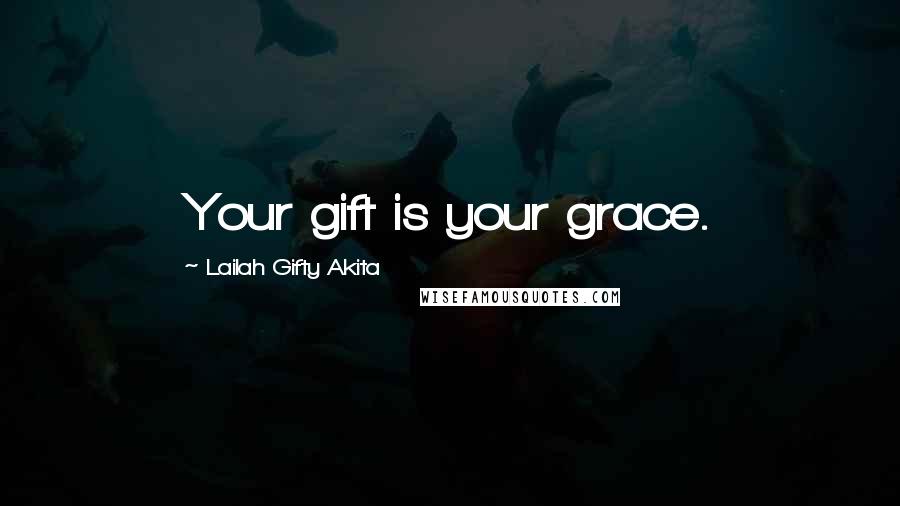 Lailah Gifty Akita Quotes: Your gift is your grace.