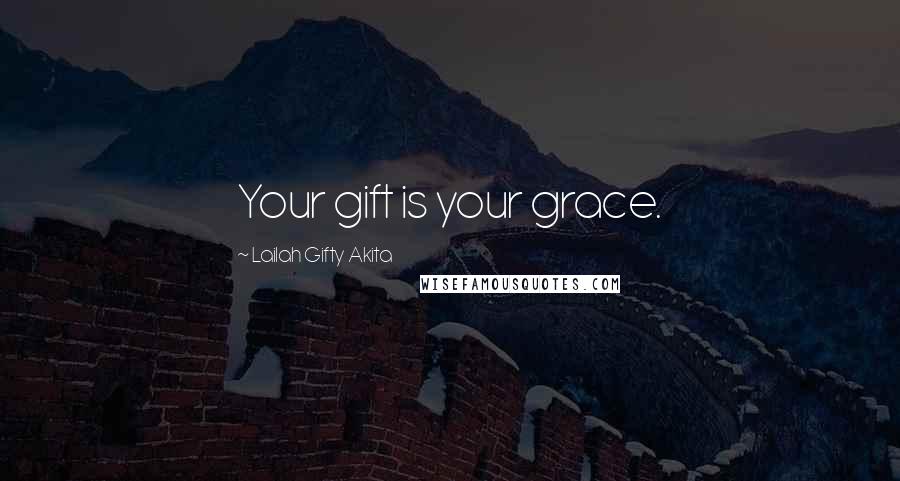 Lailah Gifty Akita Quotes: Your gift is your grace.