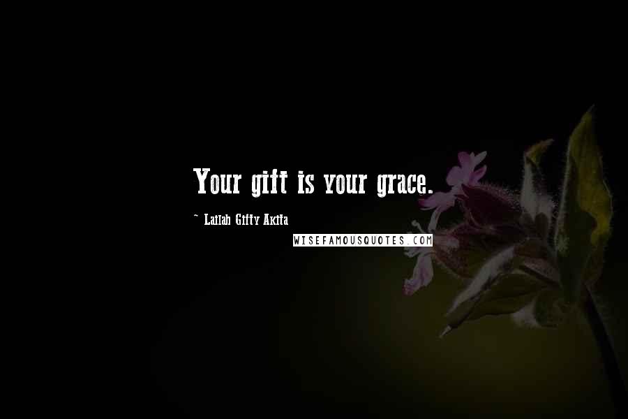 Lailah Gifty Akita Quotes: Your gift is your grace.