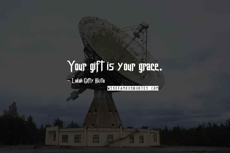 Lailah Gifty Akita Quotes: Your gift is your grace.