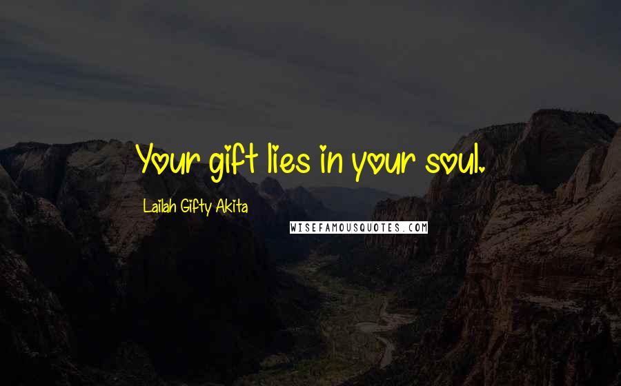 Lailah Gifty Akita Quotes: Your gift lies in your soul.