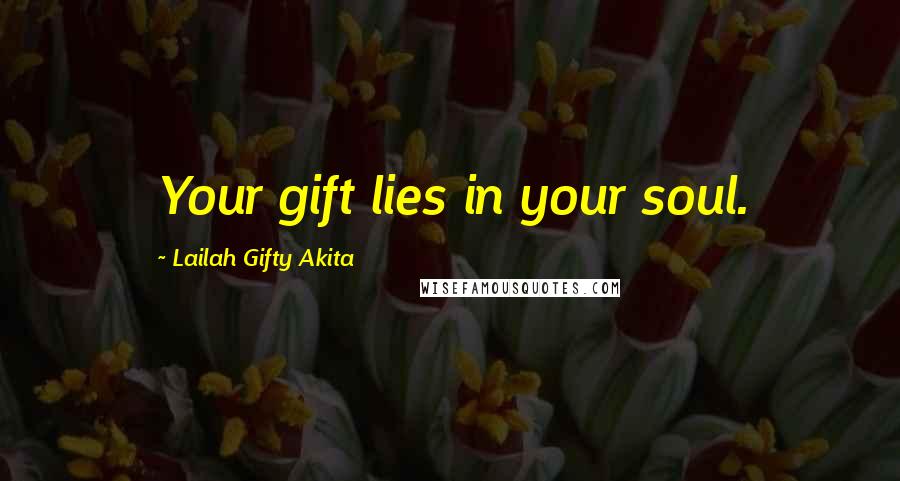 Lailah Gifty Akita Quotes: Your gift lies in your soul.