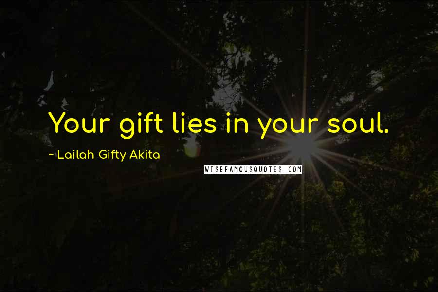 Lailah Gifty Akita Quotes: Your gift lies in your soul.