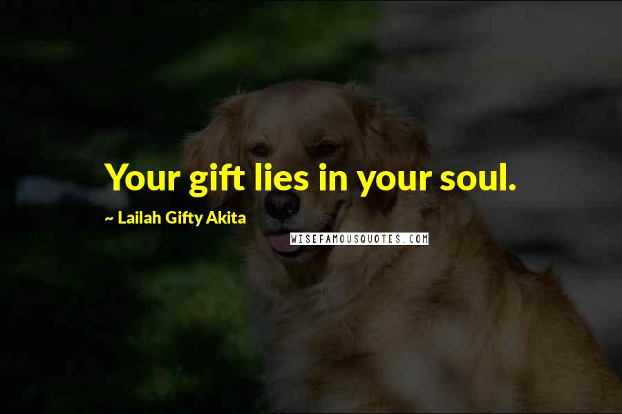 Lailah Gifty Akita Quotes: Your gift lies in your soul.