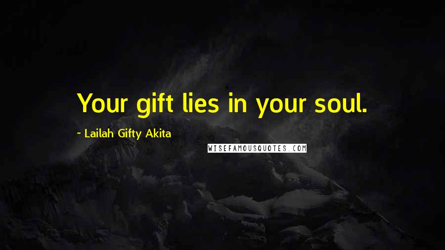 Lailah Gifty Akita Quotes: Your gift lies in your soul.
