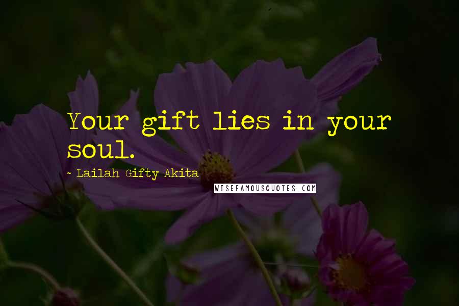 Lailah Gifty Akita Quotes: Your gift lies in your soul.