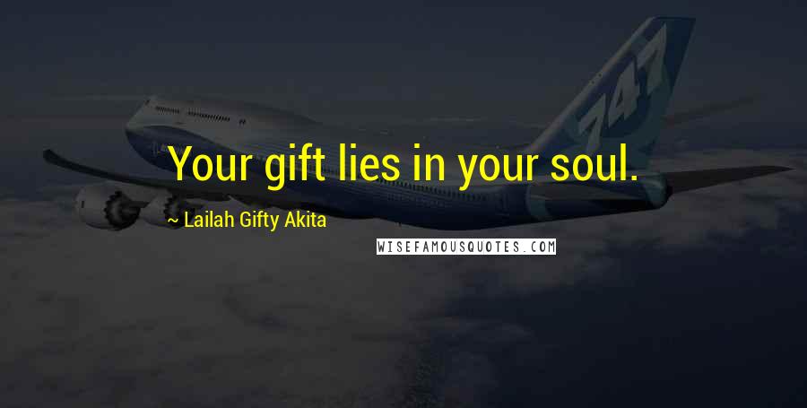 Lailah Gifty Akita Quotes: Your gift lies in your soul.