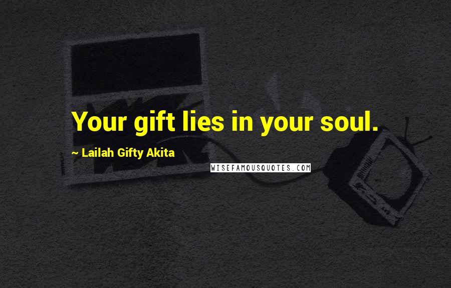 Lailah Gifty Akita Quotes: Your gift lies in your soul.