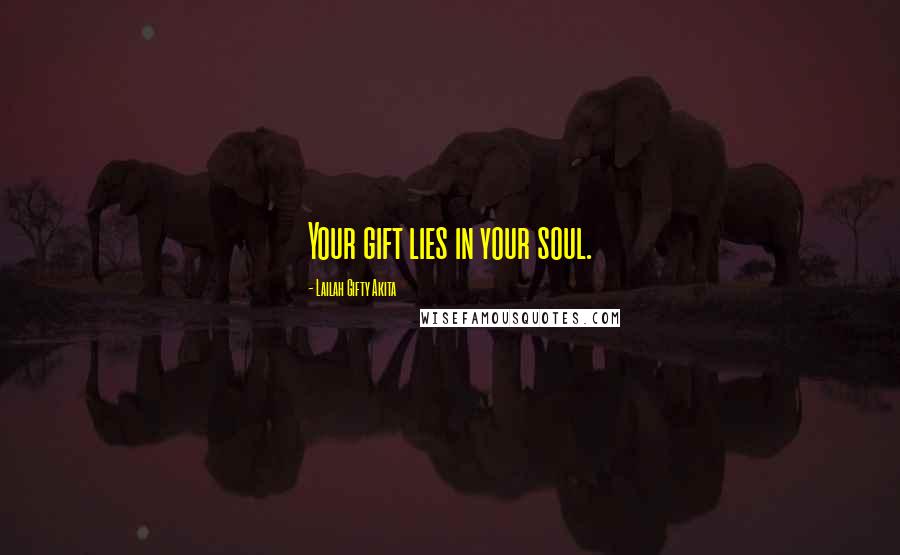Lailah Gifty Akita Quotes: Your gift lies in your soul.