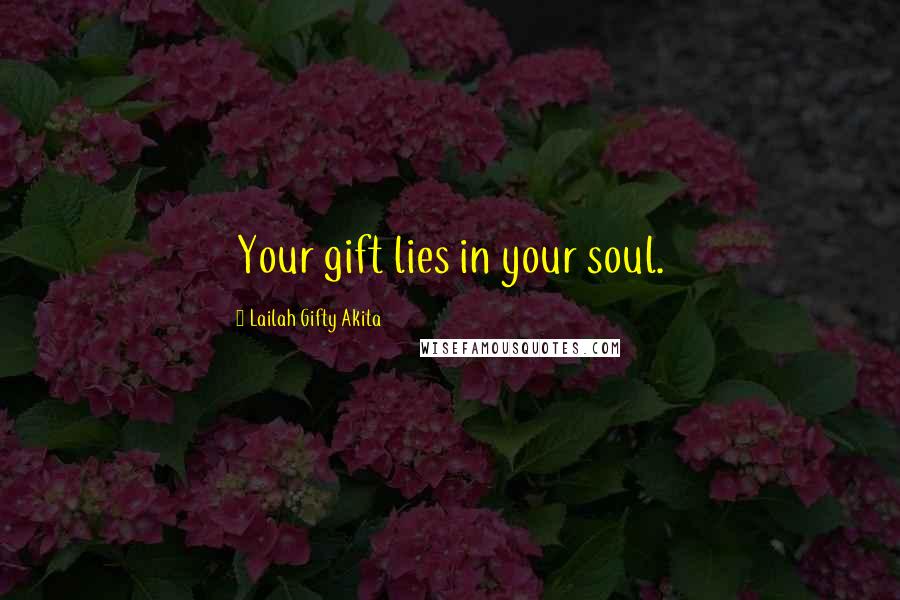 Lailah Gifty Akita Quotes: Your gift lies in your soul.