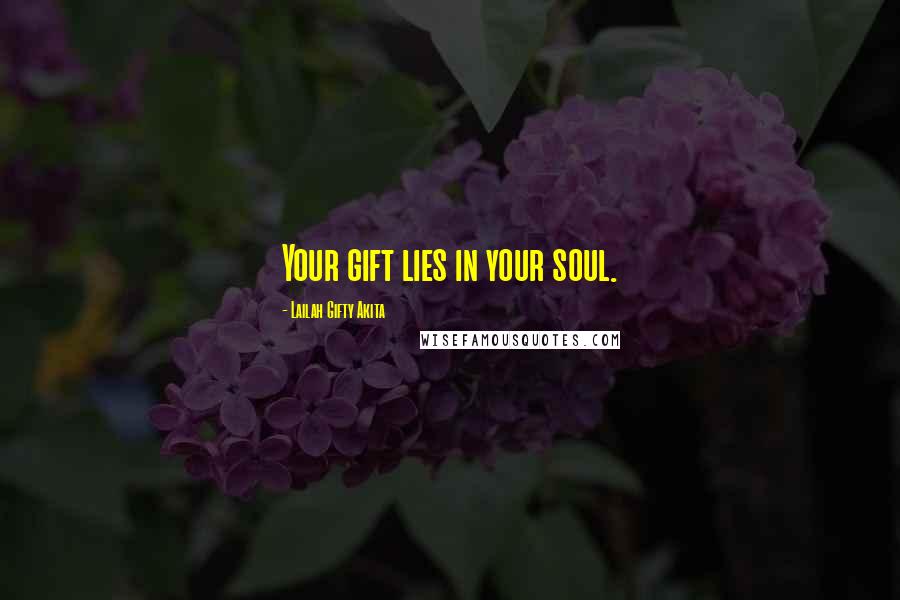 Lailah Gifty Akita Quotes: Your gift lies in your soul.