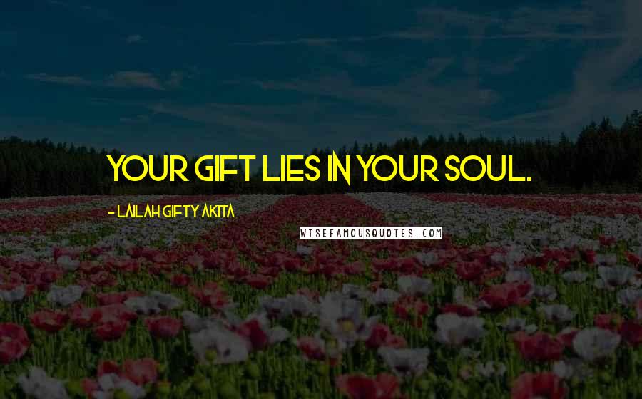 Lailah Gifty Akita Quotes: Your gift lies in your soul.