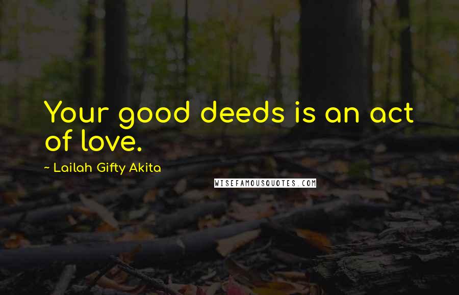 Lailah Gifty Akita Quotes: Your good deeds is an act of love.