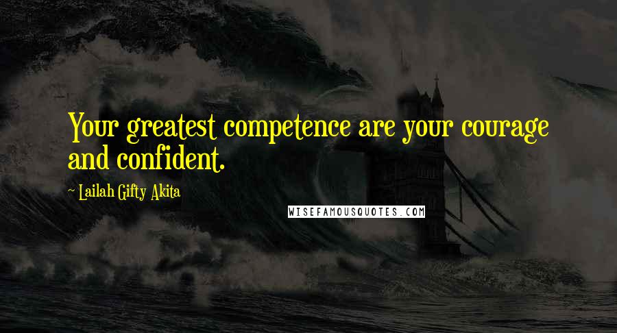 Lailah Gifty Akita Quotes: Your greatest competence are your courage and confident.