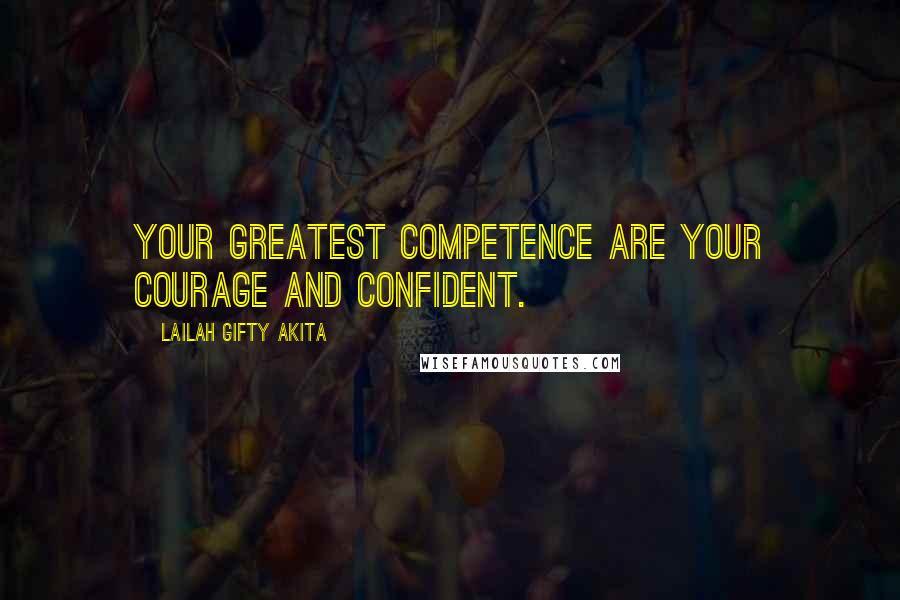 Lailah Gifty Akita Quotes: Your greatest competence are your courage and confident.