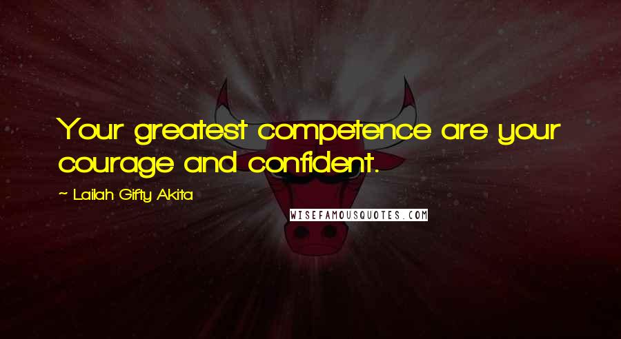 Lailah Gifty Akita Quotes: Your greatest competence are your courage and confident.
